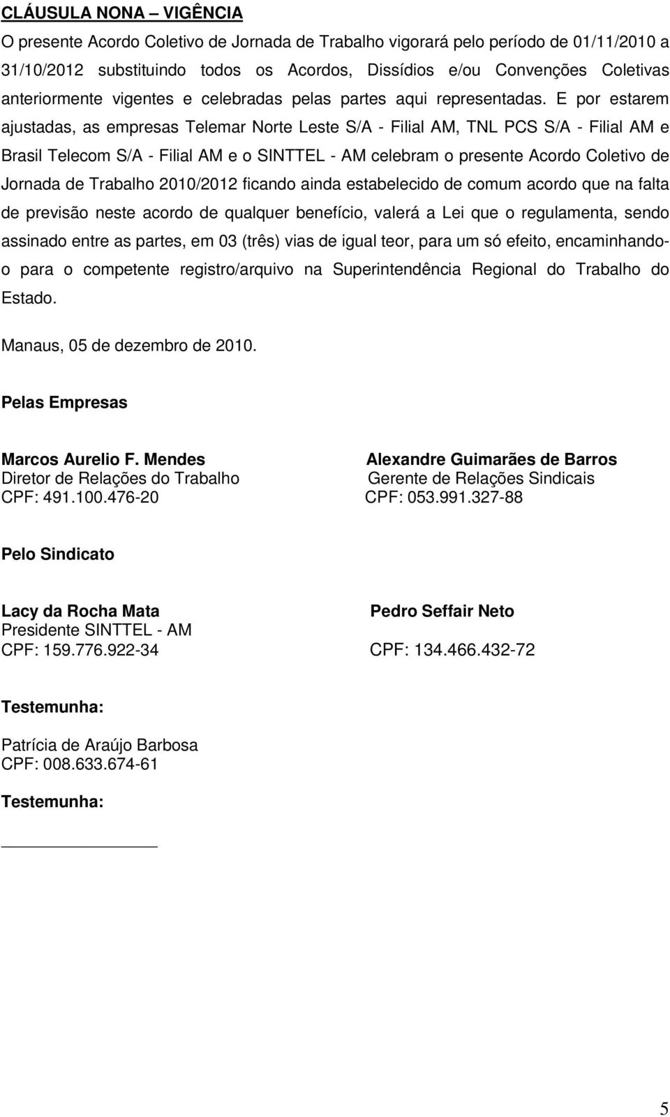 E por estarem ajustadas, as empresas Telemar Norte Leste S/A - Filial AM, TNL PCS S/A - Filial AM e Brasil Telecom S/A - Filial AM e o SINTTEL - AM celebram o presente Acordo Coletivo de Jornada de