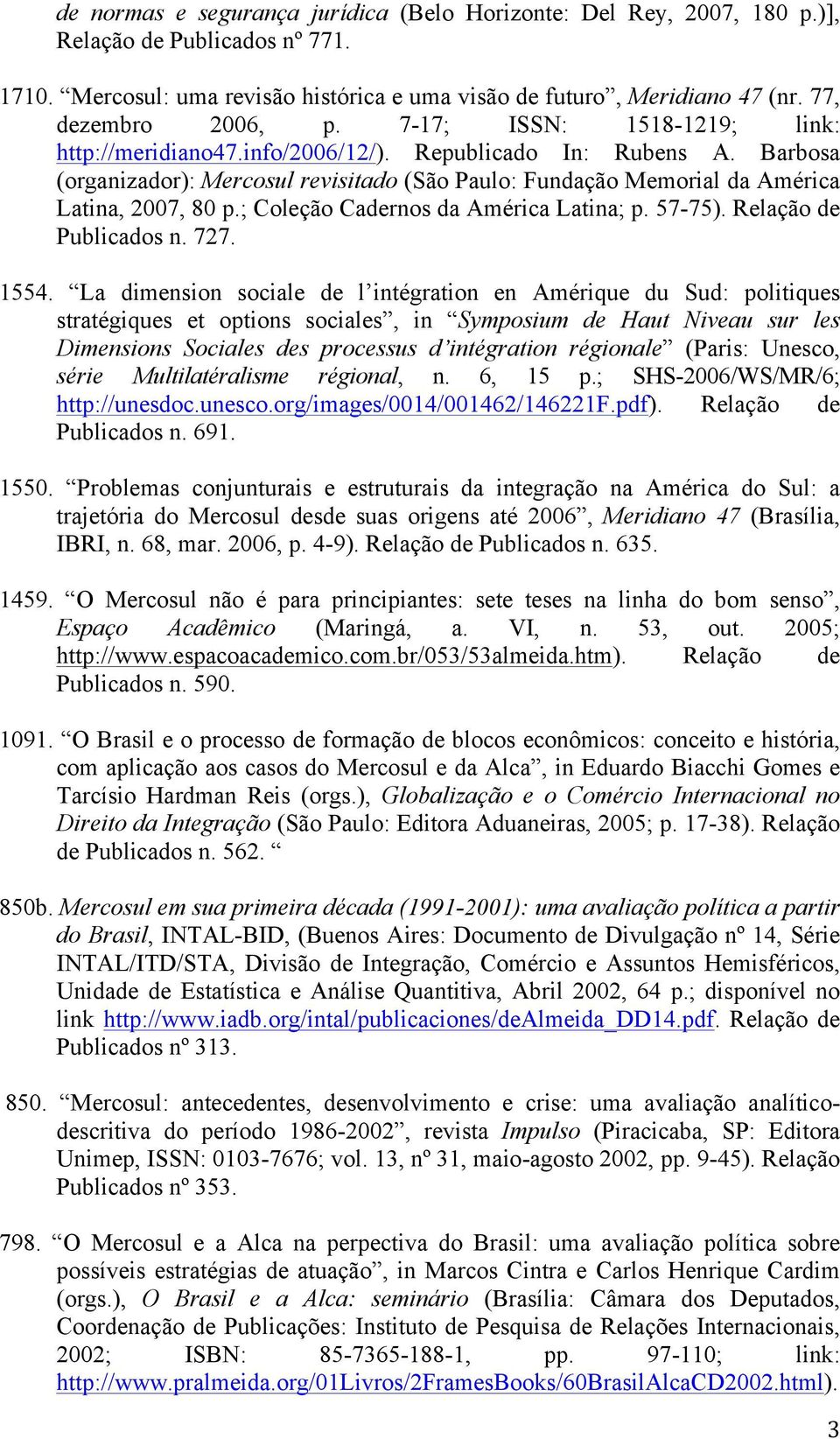 Barbosa (organizador): Mercosul revisitado (São Paulo: Fundação Memorial da América Latina, 2007, 80 p.; Coleção Cadernos da América Latina; p. 57-75). Relação de Publicados n. 727. 1554.
