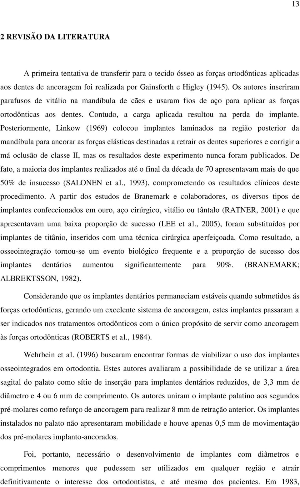 Posteriormente, Linkow (1969) colocou implantes laminados na região posterior da mandíbula para ancorar as forças elásticas destinadas a retrair os dentes superiores e corrigir a má oclusão de classe