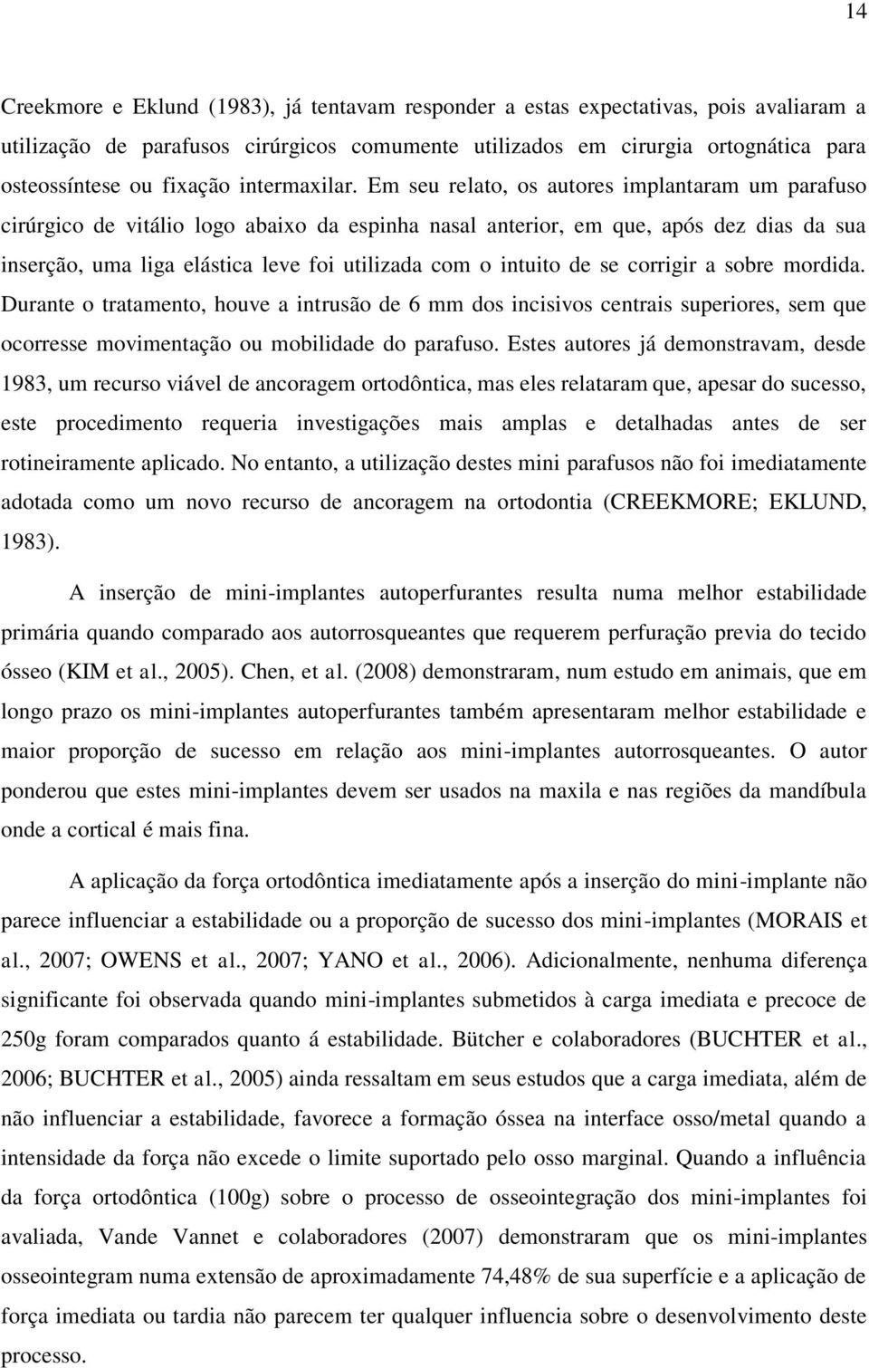 Em seu relato, os autores implantaram um parafuso cirúrgico de vitálio logo abaixo da espinha nasal anterior, em que, após dez dias da sua inserção, uma liga elástica leve foi utilizada com o intuito