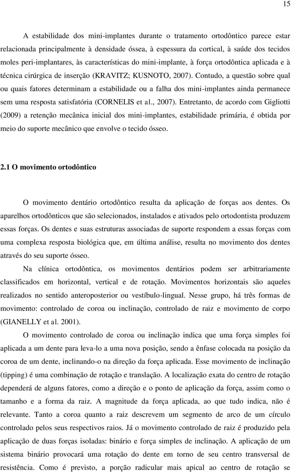 Contudo, a questão sobre qual ou quais fatores determinam a estabilidade ou a falha dos mini-implantes ainda permanece sem uma resposta satisfatória (CORNELIS et al., 2007).