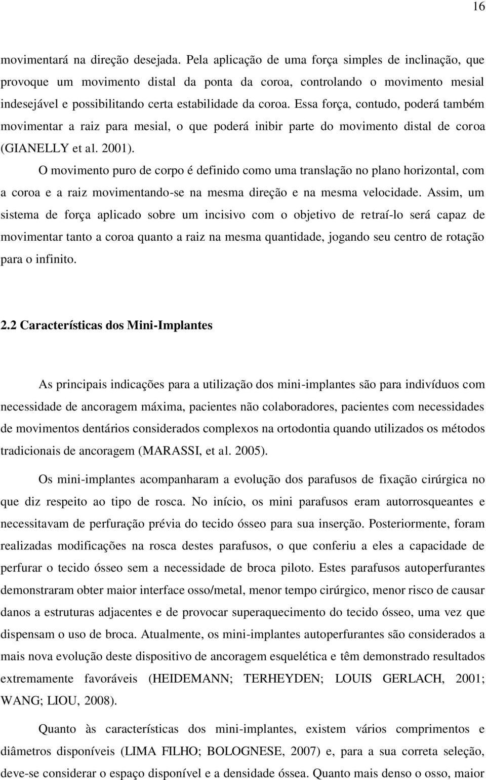 Essa força, contudo, poderá também movimentar a raiz para mesial, o que poderá inibir parte do movimento distal de coroa (GIANELLY et al. 2001).