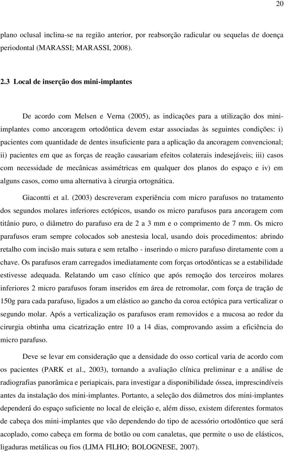 3 Local de inserção dos mini-implantes De acordo com Melsen e Verna (2005), as indicações para a utilização dos miniimplantes como ancoragem ortodôntica devem estar associadas às seguintes condições: