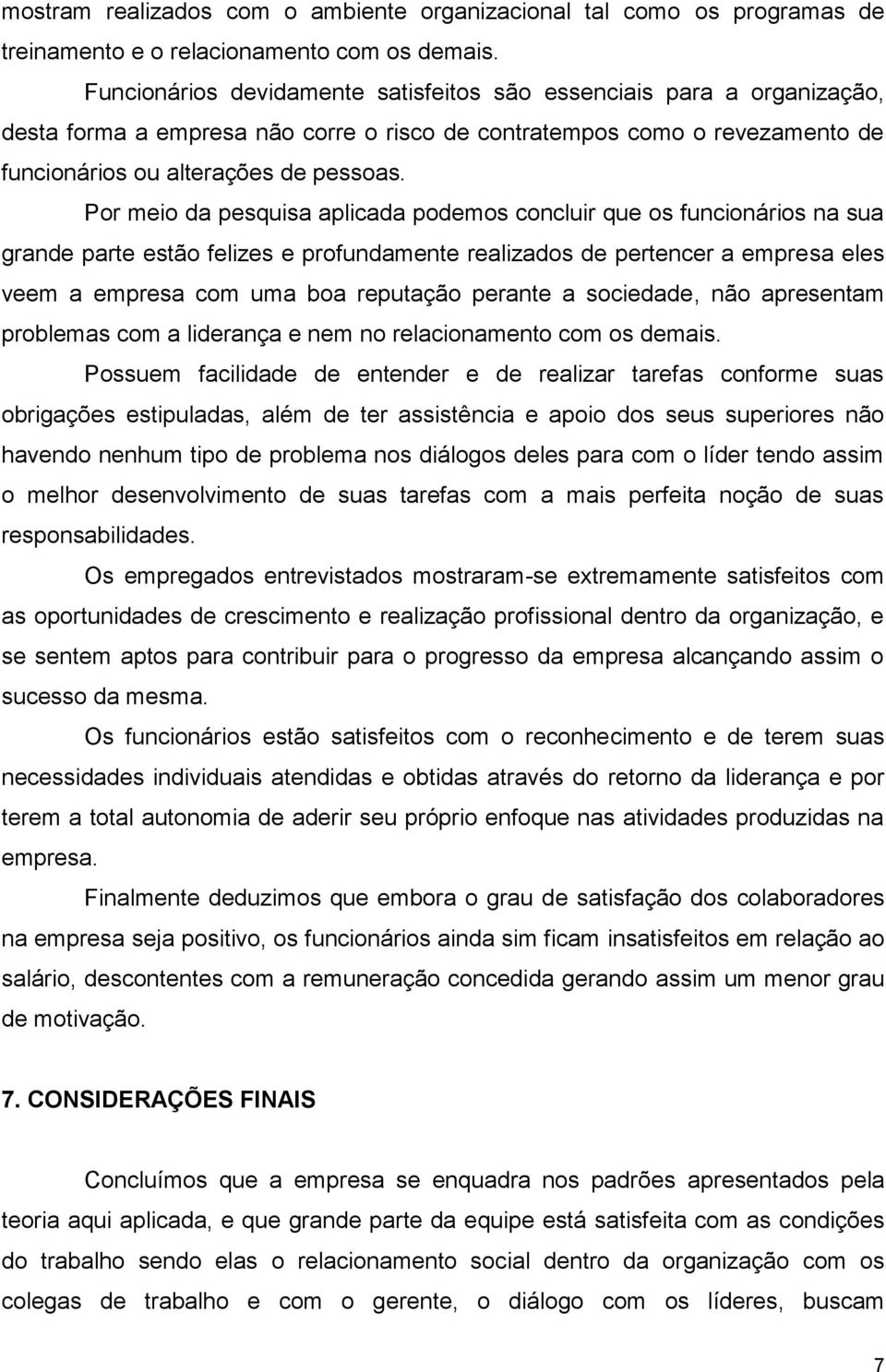 Por meio da pesquisa aplicada podemos concluir que os funcionários na sua grande parte estão felizes e profundamente realizados de pertencer a empresa eles veem a empresa com uma boa reputação