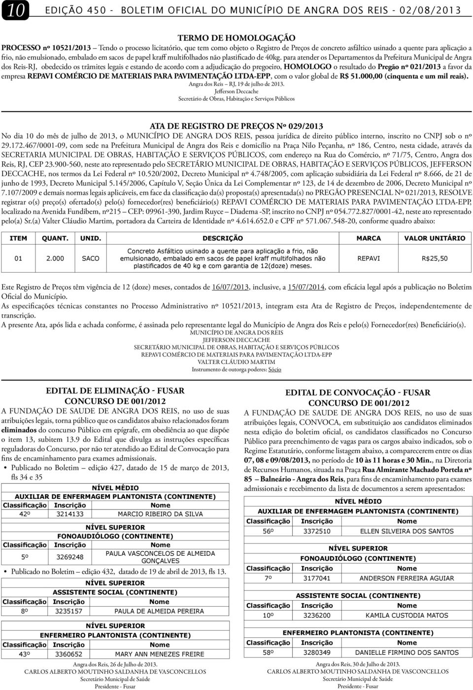 para atender os Departamentos da Prefeitura Municipal de Angra dos Reis-RJ, obedecido os trâmites legais e estando de acordo com a adjudicação do pregoeiro, HOMOLOGO o resultado do Pregão nº 021/2013