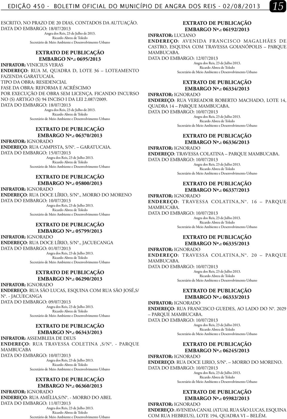 TIPO DA OBRA: RESIDENCIAL FASE DA OBRA: REFORMA E ACRÉSCIMO POR EXECUÇÃO DE OBRA SEM LICENÇA. FICANDO INCURSO NO (S) ARTIGO (S) 94 INCISO I DA LEI 2.087/2009.