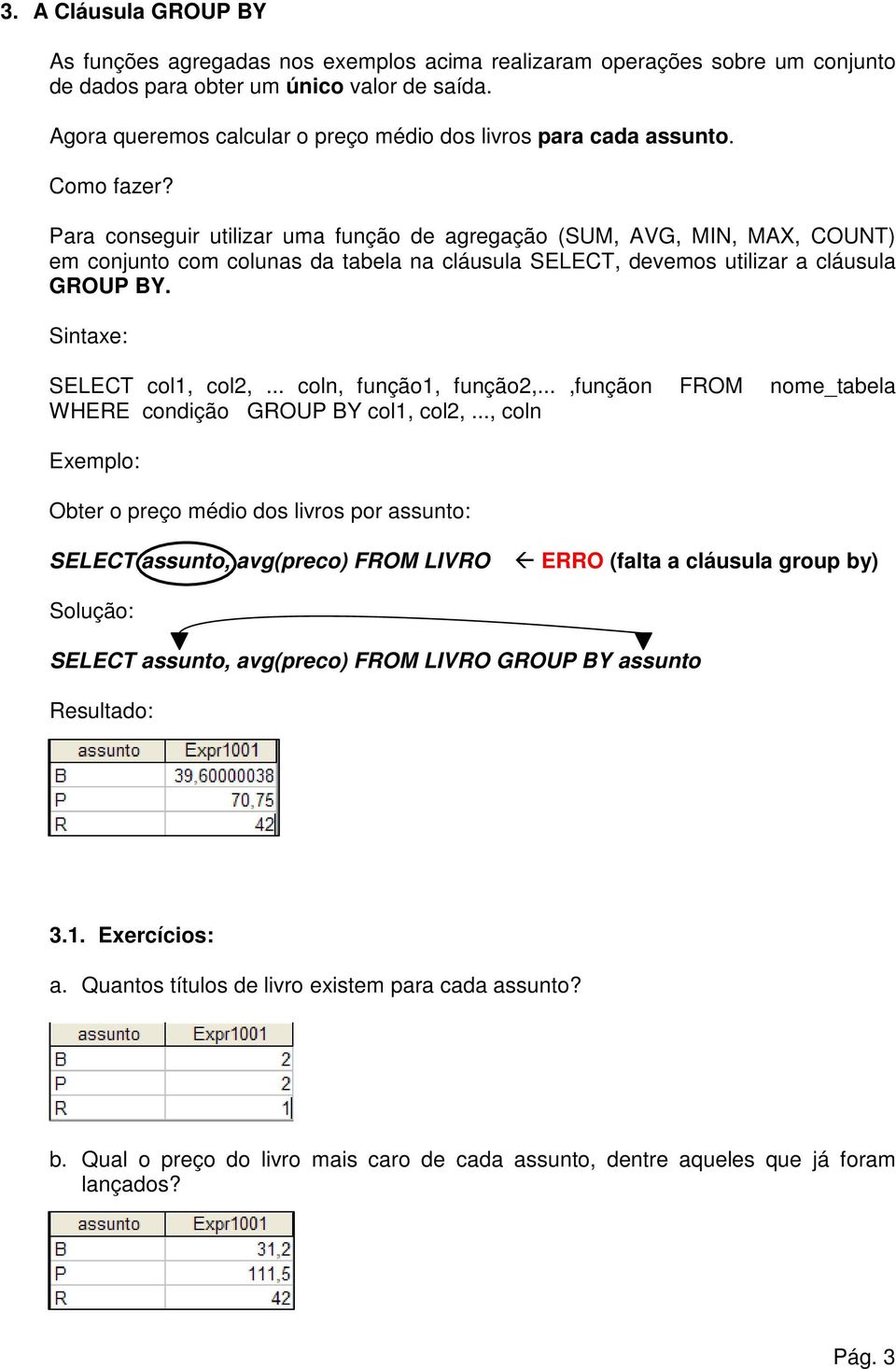 Para conseguir utilizar uma função de agregação (SUM, AVG, MIN, MAX, COUNT) em conjunto com colunas da tabela na cláusula SELECT, devemos utilizar a cláusula GROUP BY. Sintaxe: SELECT col1, col2,.