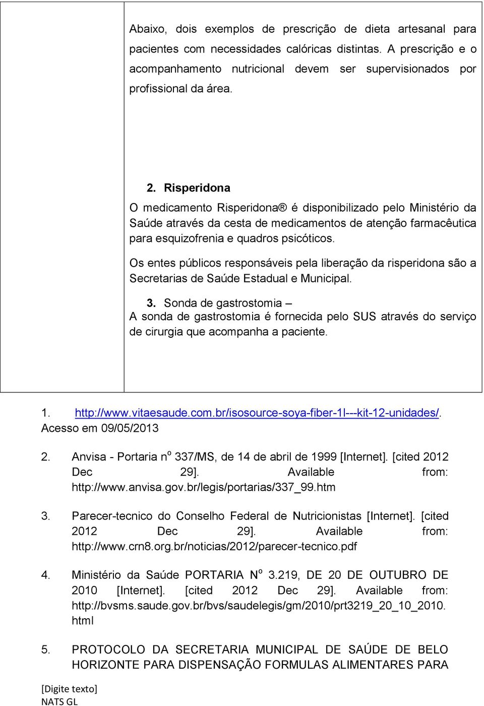 Risperidona O medicamento Risperidona é disponibilizado pelo Ministério da Saúde através da cesta de medicamentos de atenção farmacêutica para esquizofrenia e quadros psicóticos.