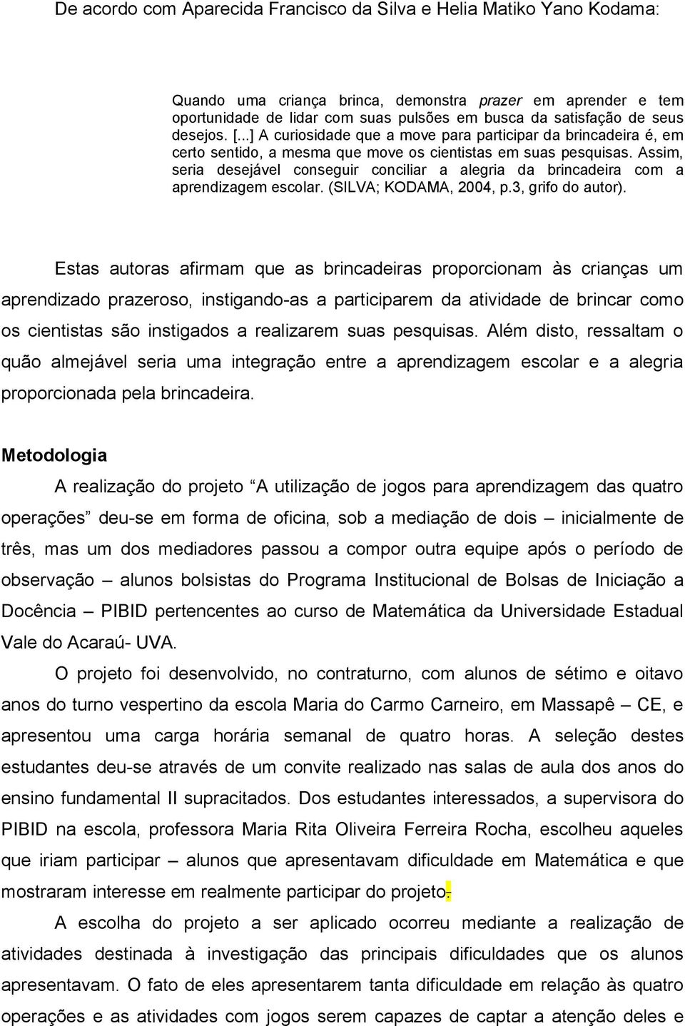 Assim, seria desejável conseguir conciliar a alegria da brincadeira com a aprendizagem escolar. (SILVA; KODAMA, 2004, p.3, grifo do autor).