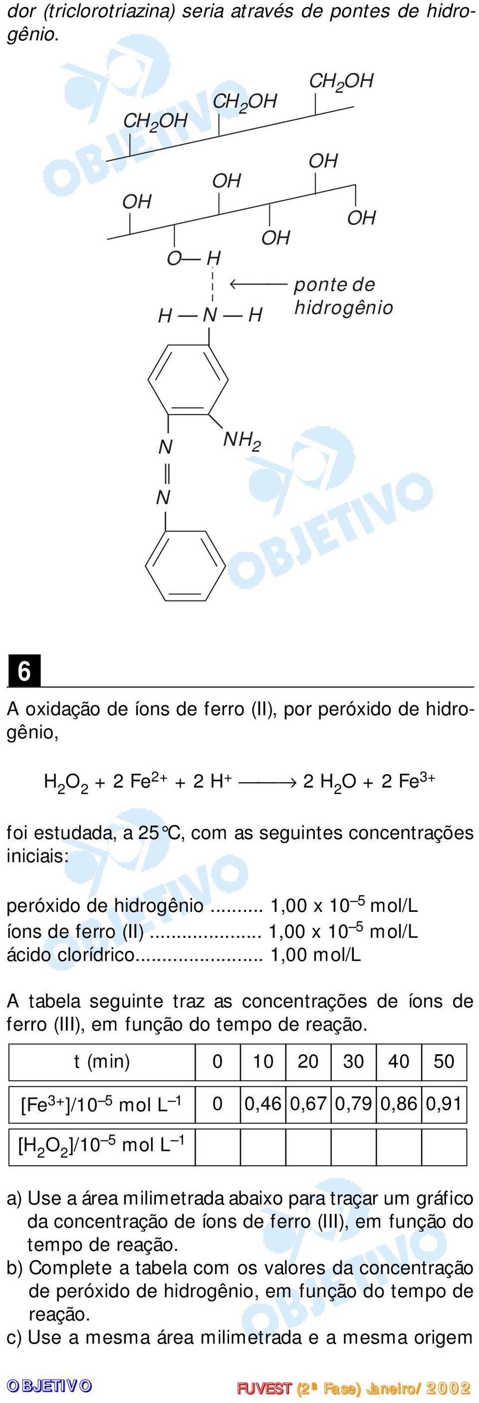 hidrogênio... 1,00 x 10 5 mol/l íons de ferro (II)... 1,00 x 10 5 mol/l ácido clorídrico... 1,00 mol/l A tabela seguinte traz as concentrações de íons de ferro (III), em função do tempo de reação.