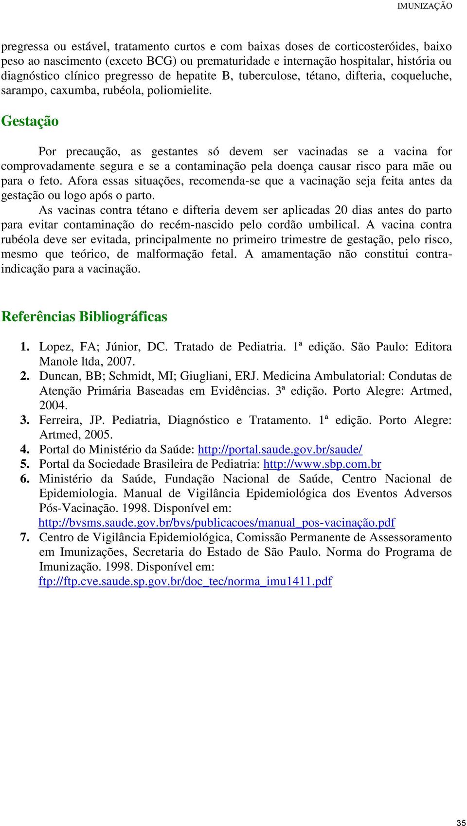 Gestação Por precaução, as gestantes só deve ser vacinadas se a vacina for coprovadaente segura e se a containação pela doença causar risco para ãe ou para o feto.