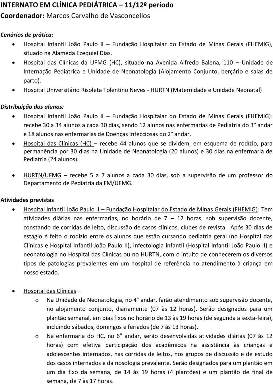 Hospital das Clínicas da UFMG (HC), situado na Avenida Alfredo Balena, 110 Unidade de Internação Pediátrica e Unidade de Neonatologia (Alojamento Conjunto, berçário e salas de parto).