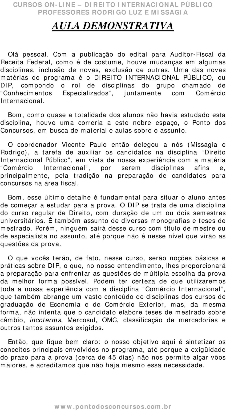 Bom, como quase a totalidade dos alunos não havia estudado esta disciplina, houve uma correria a este nobre espaço, o Ponto dos Concursos, em busca de material e aulas sobre o assunto.