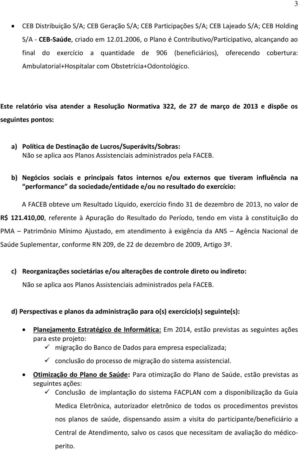 Este relatório visa atender a Resolução Normativa 322, de 27 de março de 2013 e dispõe os seguintes pontos: a) Política de Destinação de Lucros/Superávits/Sobras: b) Negócios sociais e principais