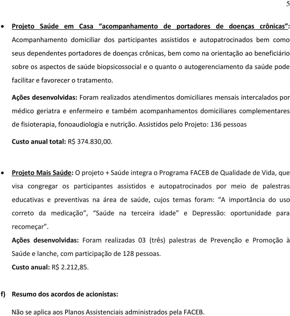 Ações desenvolvidas: Foram realizados atendimentos domiciliares mensais intercalados por médico geriatra e enfermeiro e também acompanhamentos domiciliares complementares de fisioterapia,