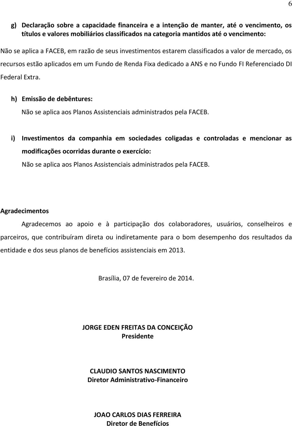 h) Emissão de debêntures: i) Investimentos da companhia em sociedades coligadas e controladas e mencionar as modificações ocorridas durante o exercício: Agradecimentos Agradecemos ao apoio e à