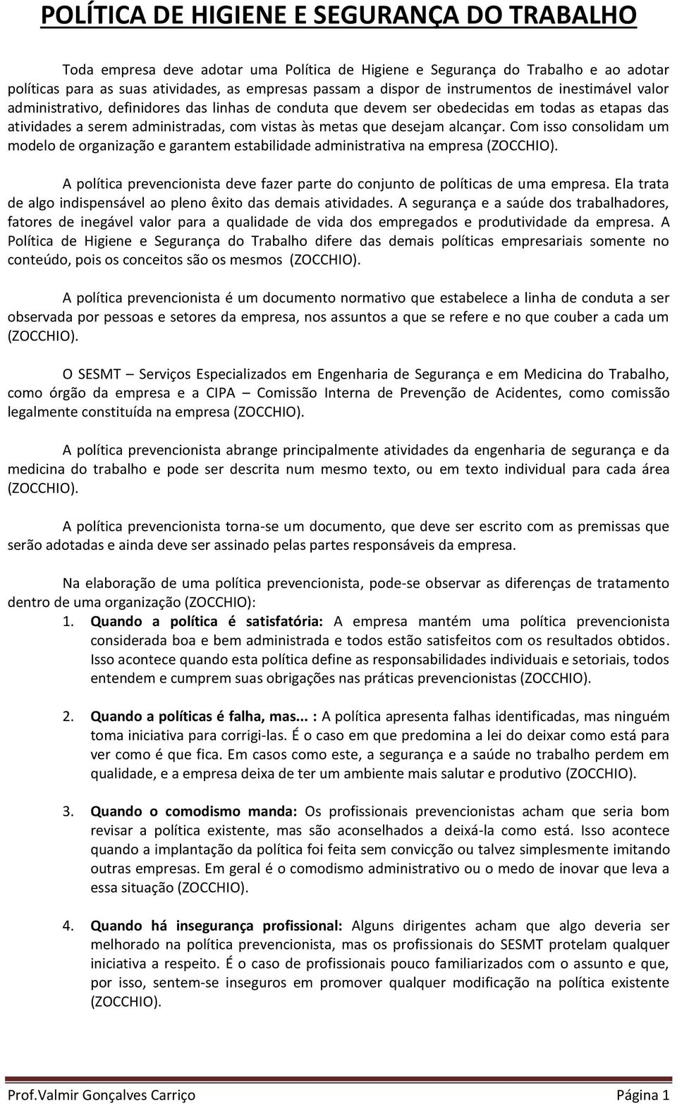 alcançar. Com isso consolidam um modelo de organização e garantem estabilidade administrativa na empresa A política prevencionista deve fazer parte do conjunto de políticas de uma empresa.