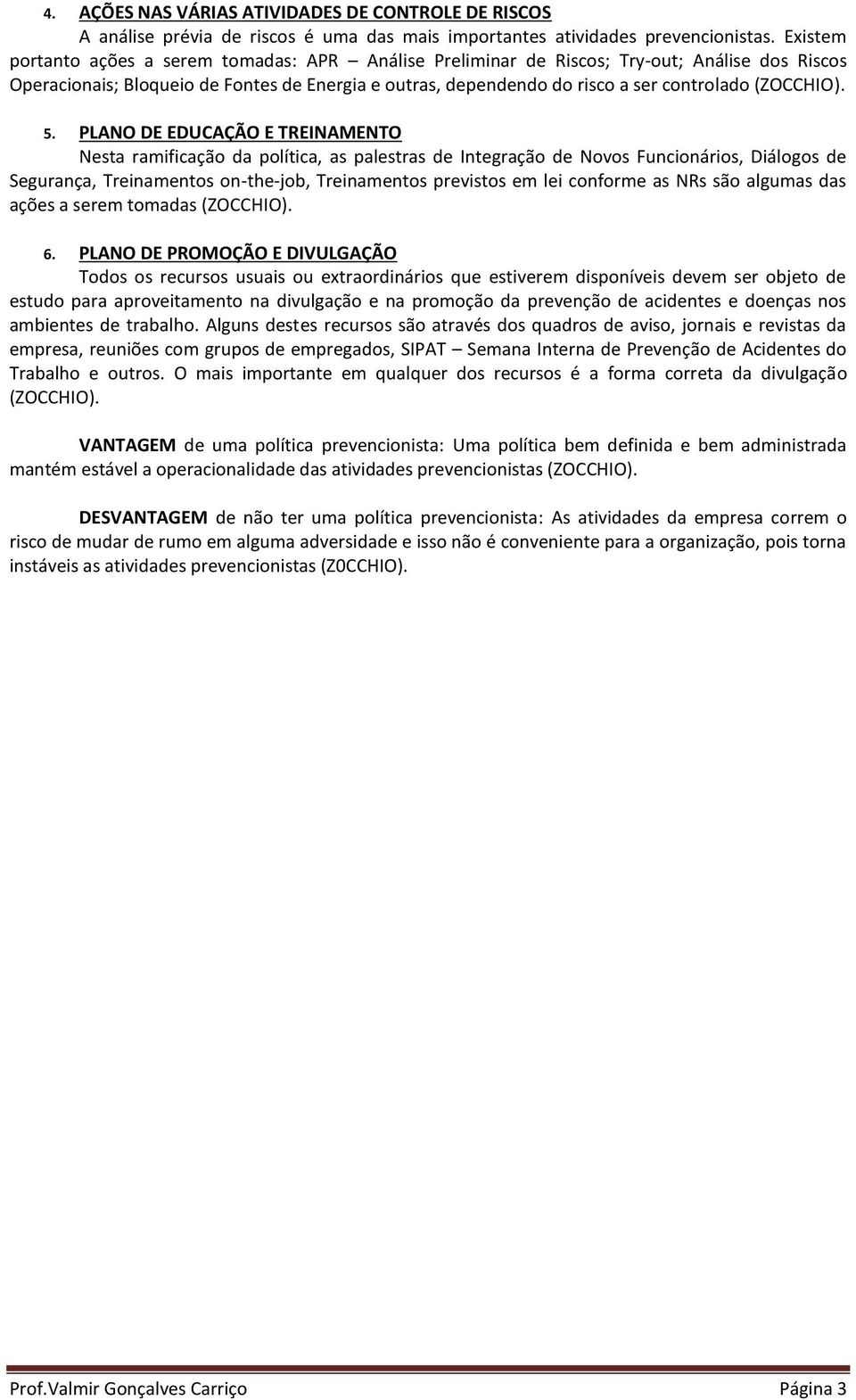 PLANO DE EDUCAÇÃO E TREINAMENTO Nesta ramificação da política, as palestras de Integração de Novos Funcionários, Diálogos de Segurança, Treinamentos on-the-job, Treinamentos previstos em lei conforme