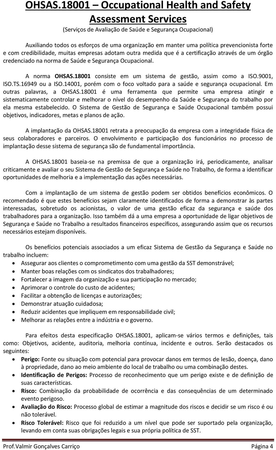 forte e com credibilidade, muitas empresas adotam outra medida que é a certificação através de um órgão credenciado na norma de Saúde e Segurança Ocupacional.