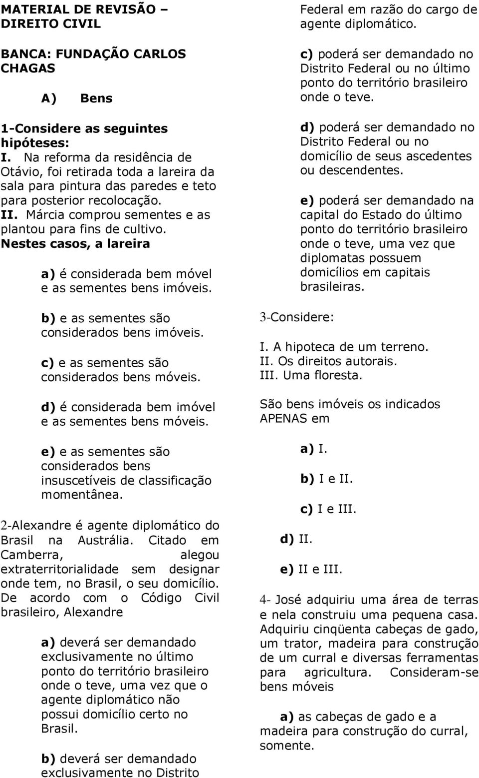 Nestes casos, a lareira a) é considerada bem móvel e as sementes bens imóveis. b) e as sementes são considerados bens imóveis. c) e as sementes são considerados bens móveis.