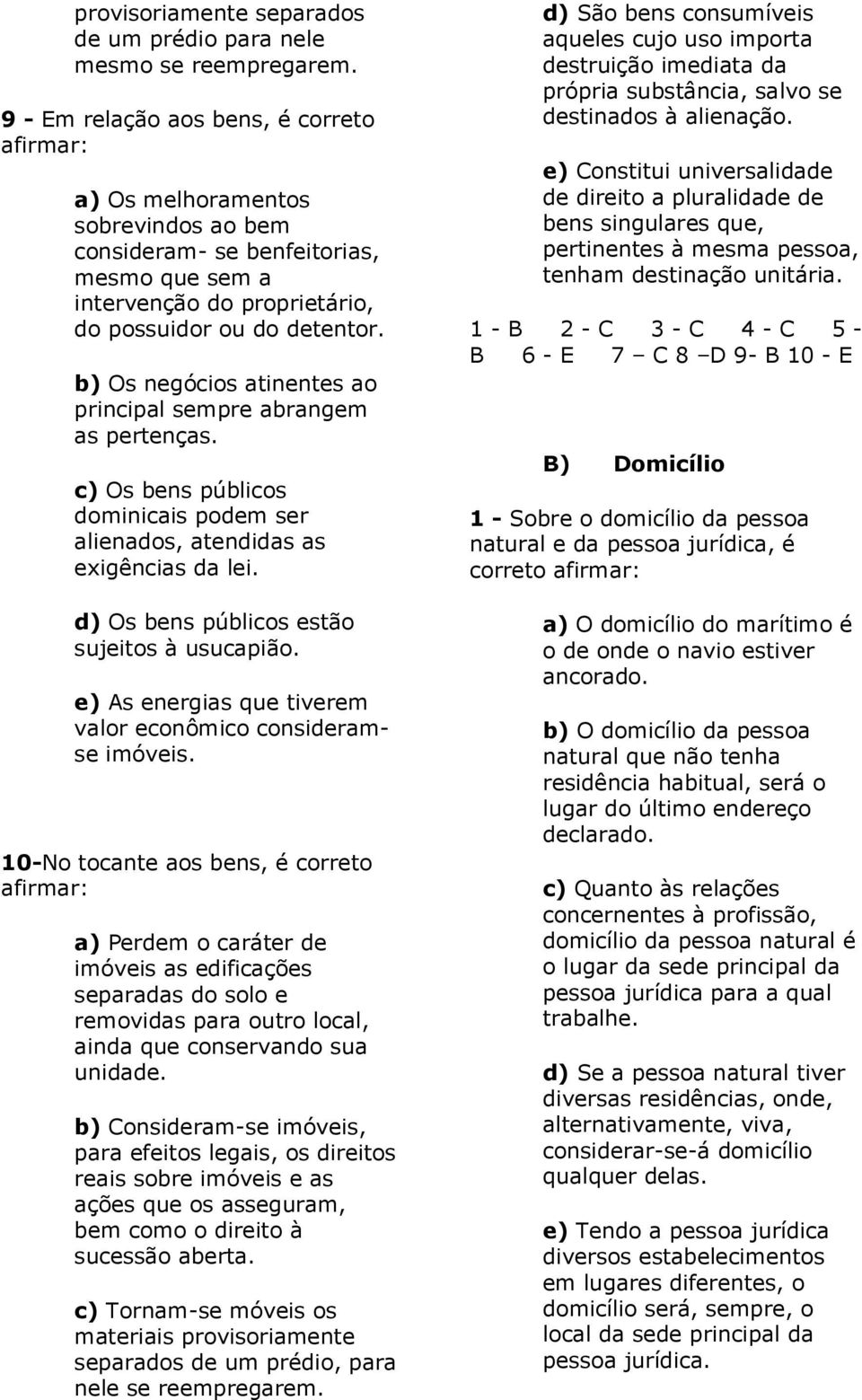 b) Os negócios atinentes ao principal sempre abrangem as pertenças. c) Os bens públicos dominicais podem ser alienados, atendidas as exigências da lei. d) Os bens públicos estão sujeitos à usucapião.