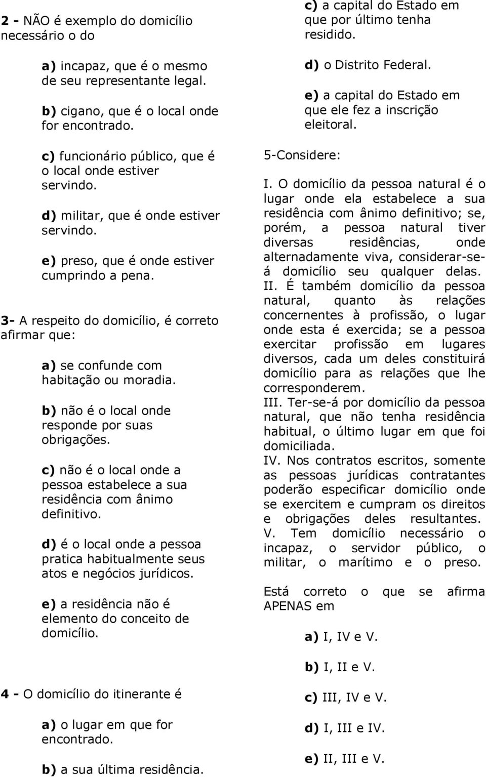 3- A respeito do domicílio, é correto afirmar que: a) se confunde com habitação ou moradia. b) não é o local onde responde por suas obrigações.