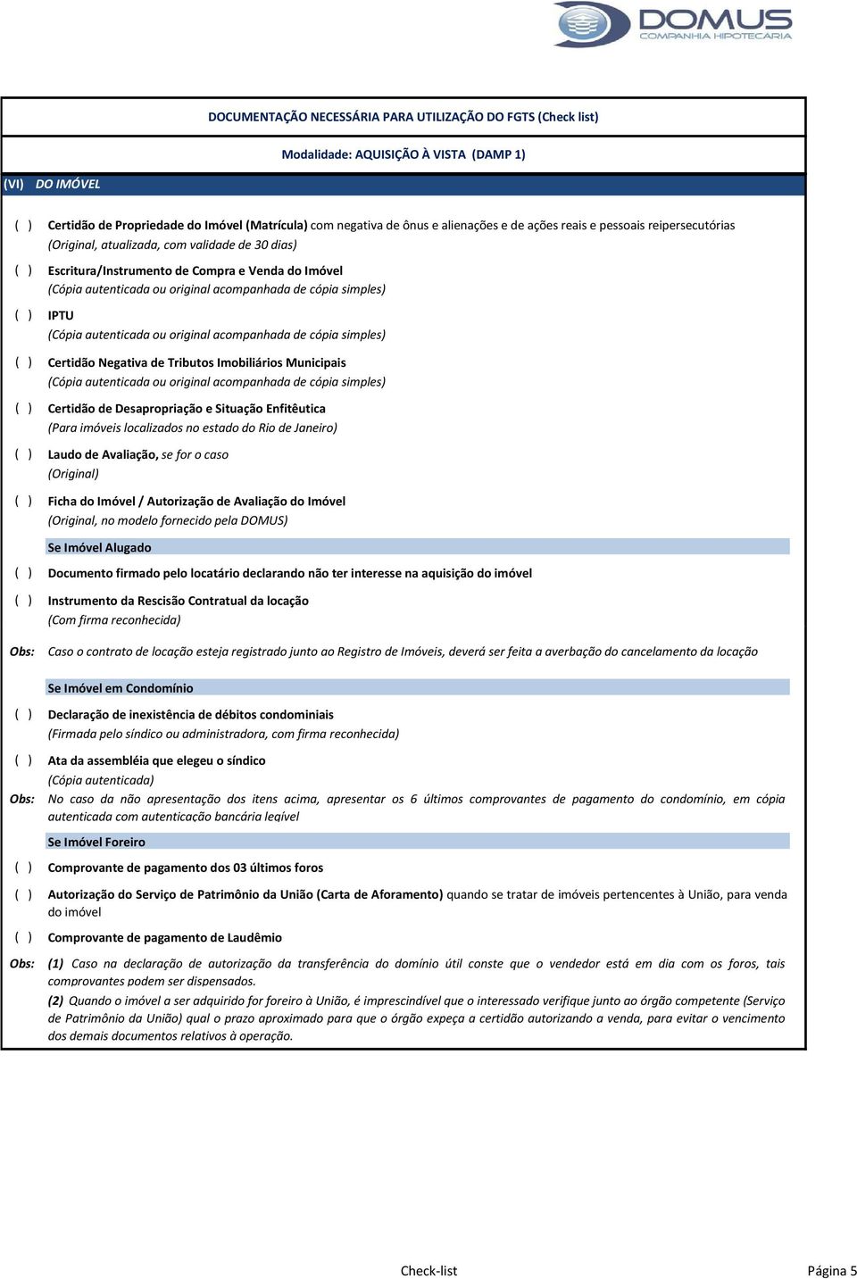 Negativa de Tributos Imobiliários Municipais (Cópia autenticada ou original acompanhada de cópia simples) ( ) Certidão de Desapropriação e Situação Enfitêutica (Para imóveis localizados no estado do