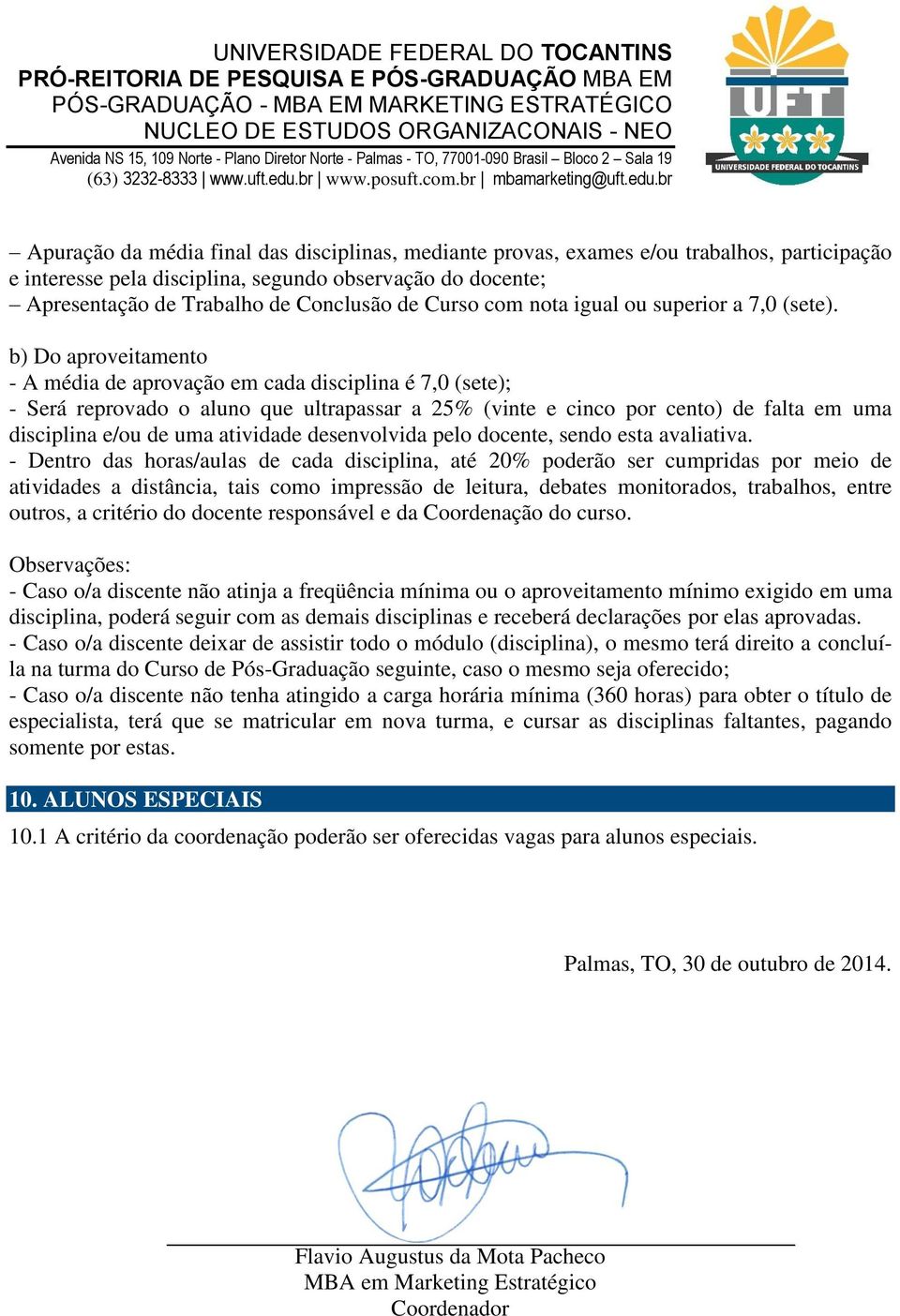 b) Do aproveitamento - A média de aprovação em cada disciplina é 7,0 (sete); - Será reprovado o aluno que ultrapassar a 25% (vinte e cinco por cento) de falta em uma disciplina e/ou de uma atividade