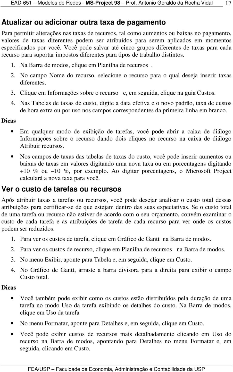 Na Barra de modos, clique em Planilha de recursos. 2. No campo Nome do recurso, selecione o recurso para o qual deseja inserir taxas diferentes. 3.