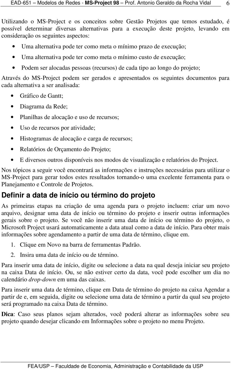 projeto; Através do MS-Project podem ser gerados e apresentados os seguintes documentos para cada alternativa a ser analisada: Gráfico de Gantt; Diagrama da Rede; Planilhas de alocação e uso de