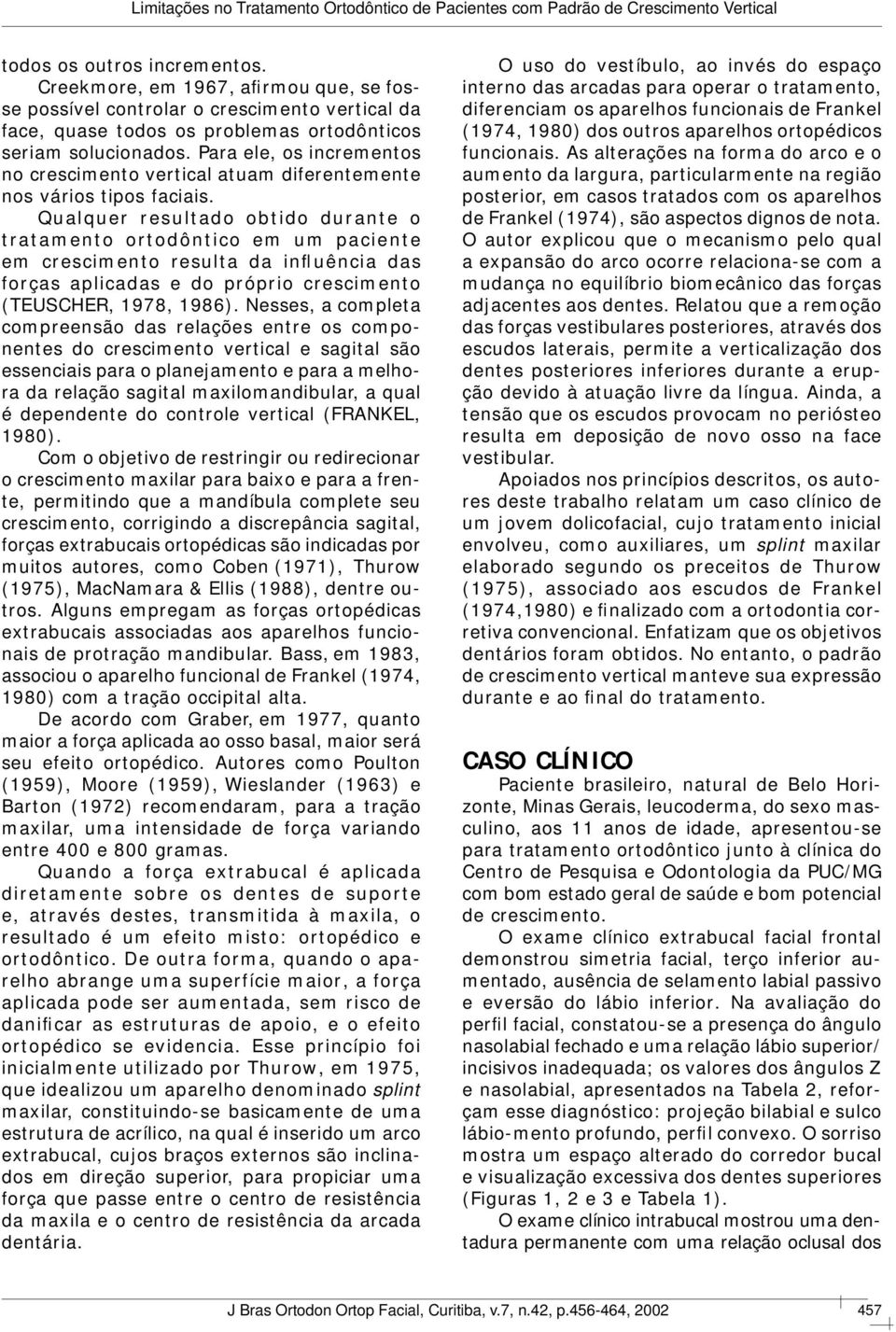 Qualquer resultado obtido durante o tratamento ortodôntico em um paciente em crescimento resulta da influência das forças aplicadas e do próprio crescimento (TEUSCHER, 1978, 1986).