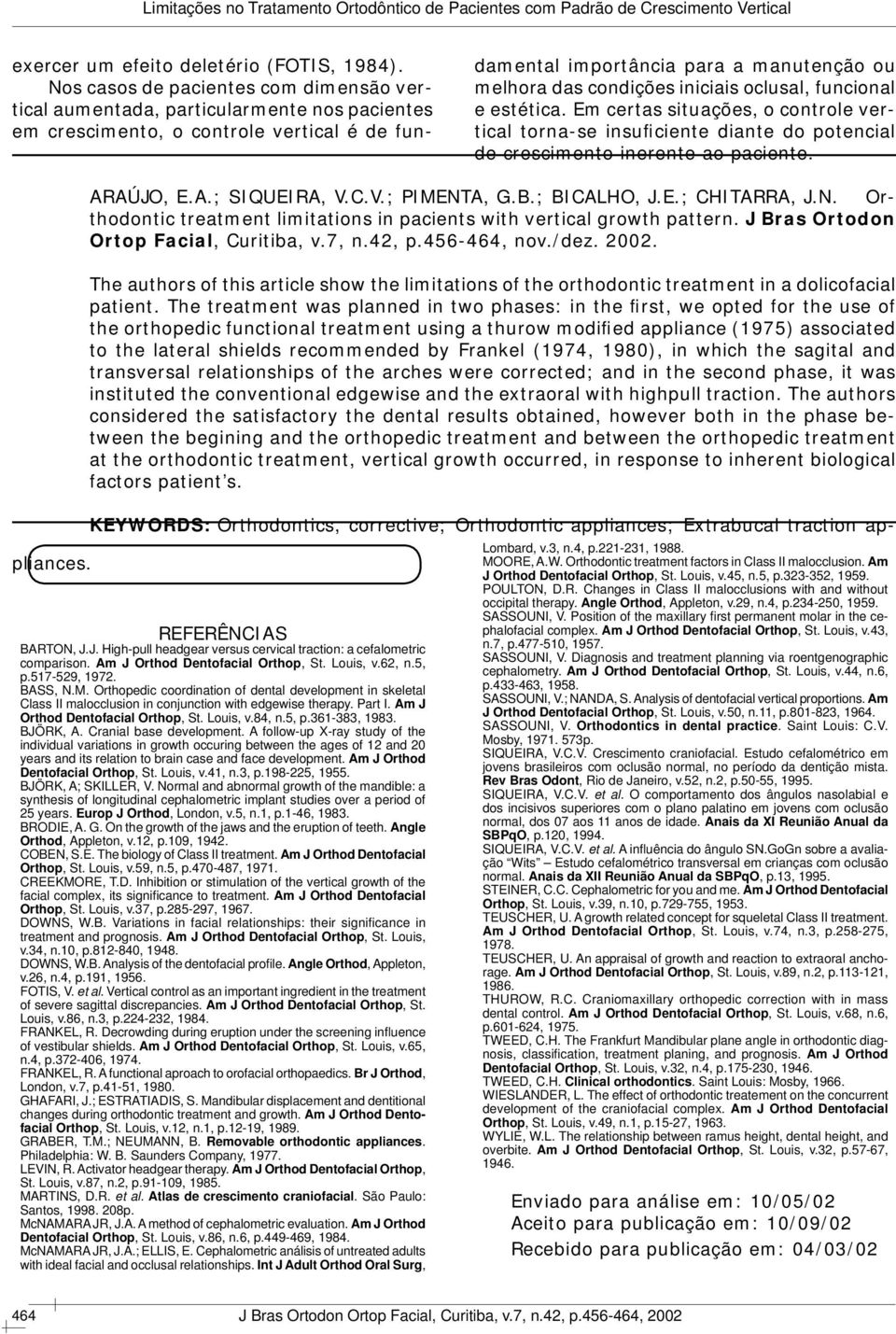 Nos casos de pacientes com dimensão vertical aumentada, particularmente nos pacientes em crescimento, o controle vertical é de fun- ARAÚJO, E.A.; SIQUEIRA, V.C.V.; PIMENTA, G.B.; BICALHO, J.E.; CHITARRA, J.