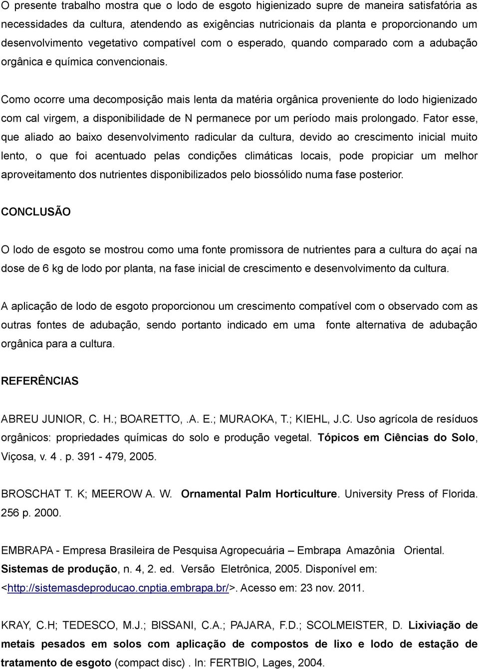 Como ocorre uma decomposição mais lenta da matéria orgânica proveniente do lodo higienizado com cal virgem, a disponibilidade de N permanece por um período mais prolongado.