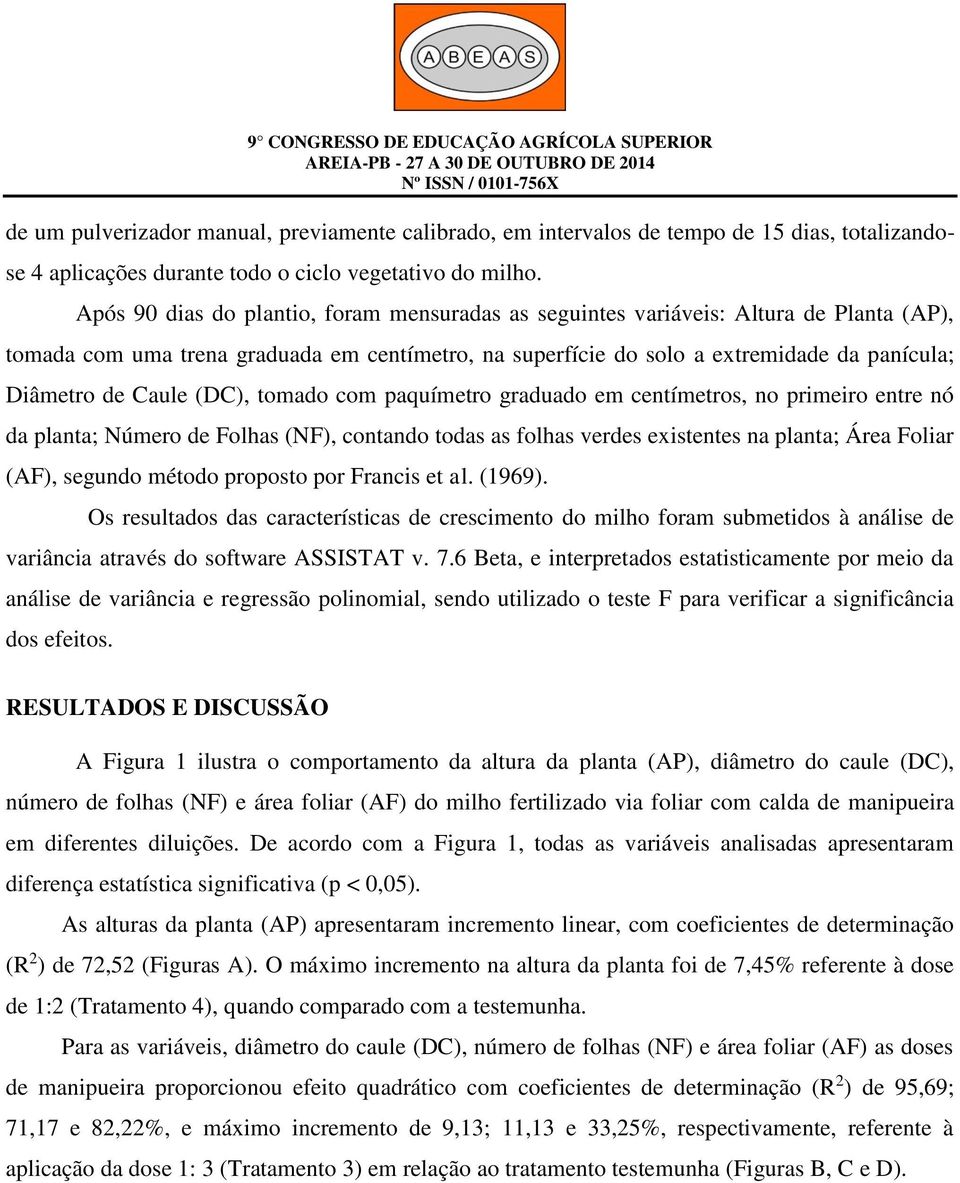 Caule (DC), tomado com paquímetro graduado em centímetros, no primeiro entre nó da planta; Número de Folhas (NF), contando todas as folhas verdes existentes na planta; Área Foliar (AF), segundo