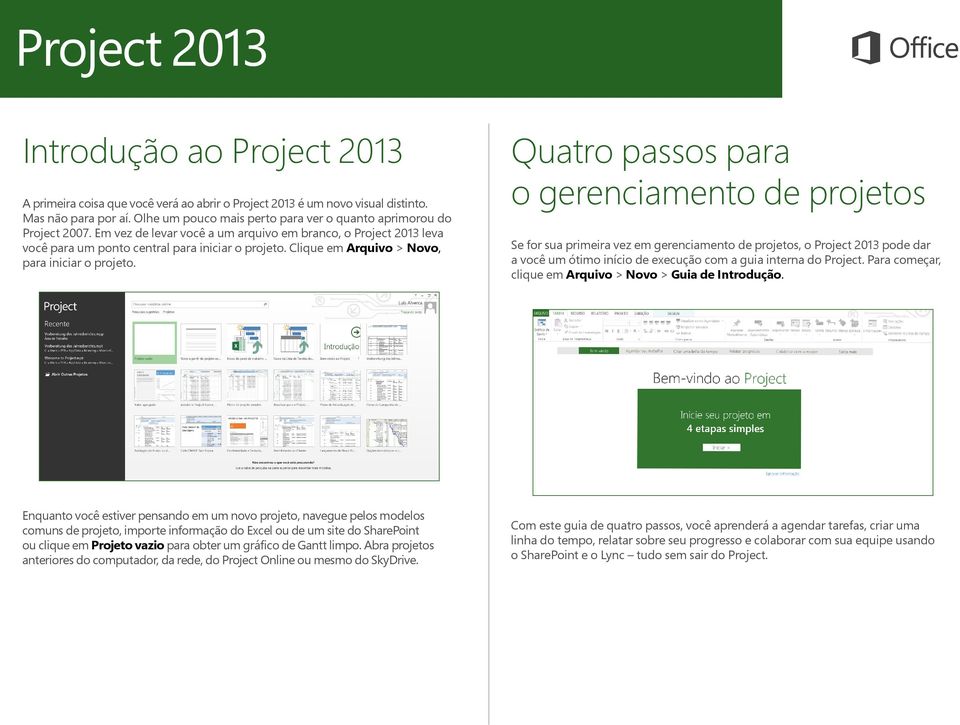 Quatro passos para o gerenciamento de projetos Se for sua primeira vez em gerenciamento de projetos, o Project 2013 pode dar a você um ótimo início de execução com a guia interna do Project.