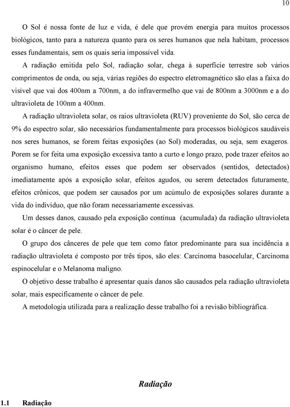 A radiação emitida pelo Sol, radiação solar, chega à superfície terrestre sob vários comprimentos de onda, ou seja, várias regiões do espectro eletromagnético são elas a faixa do visível que vai dos