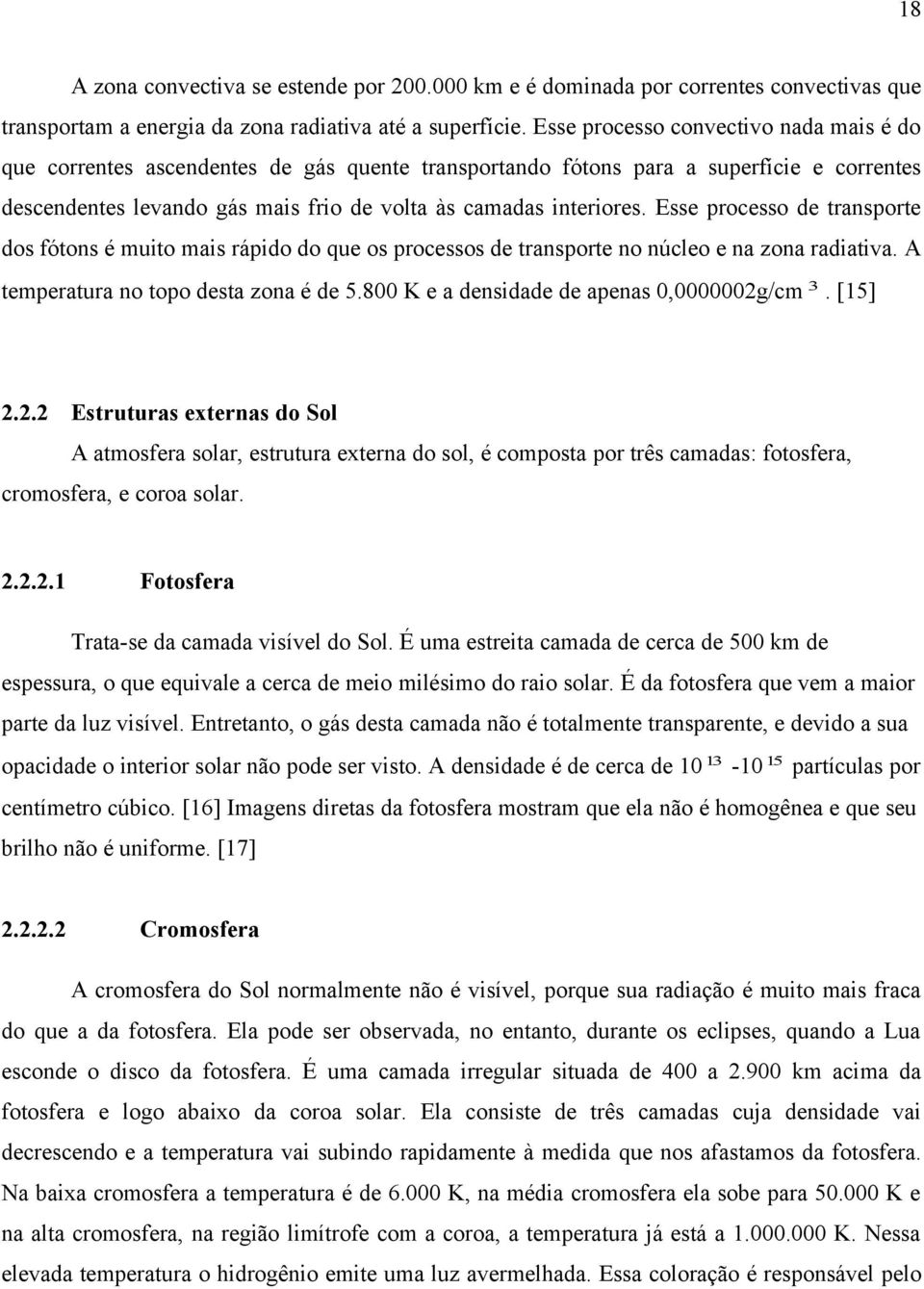 Esse processo de transporte dos fótons é muito mais rápido do que os processos de transporte no núcleo e na zona radiativa. A temperatura no topo desta zona é de 5.