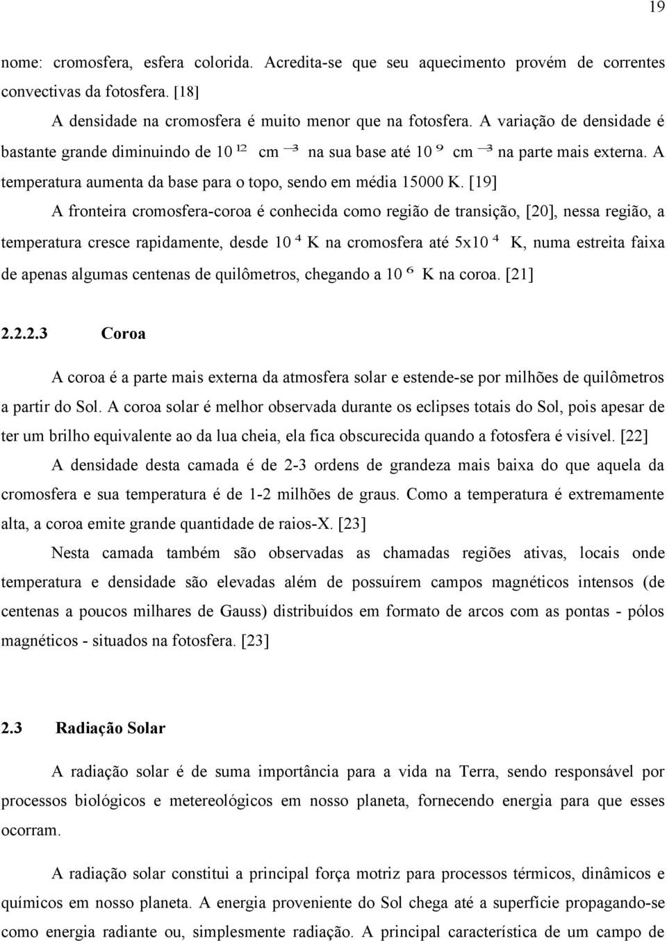 [19] A fronteira cromosfera-coroa é conhecida como região de transição, [20], nessa região, a temperatura cresce rapidamente, desde 10 4 K na cromosfera até 5x10 4 K, numa estreita faixa de apenas