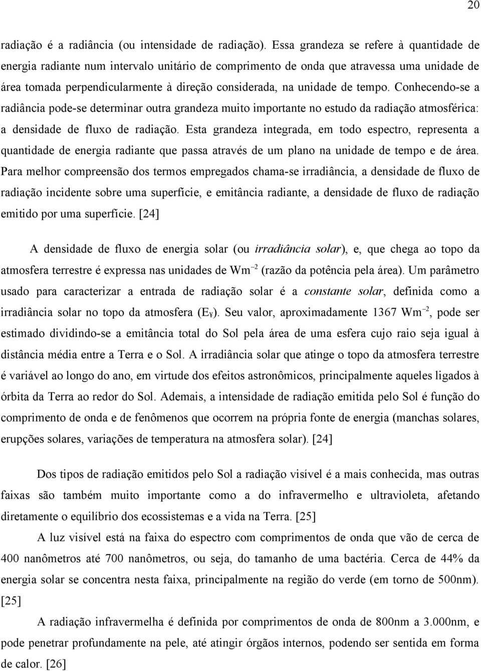 tempo. Conhecendo-se a radiância pode-se determinar outra grandeza muito importante no estudo da radiação atmosférica: a densidade de fluxo de radiação.