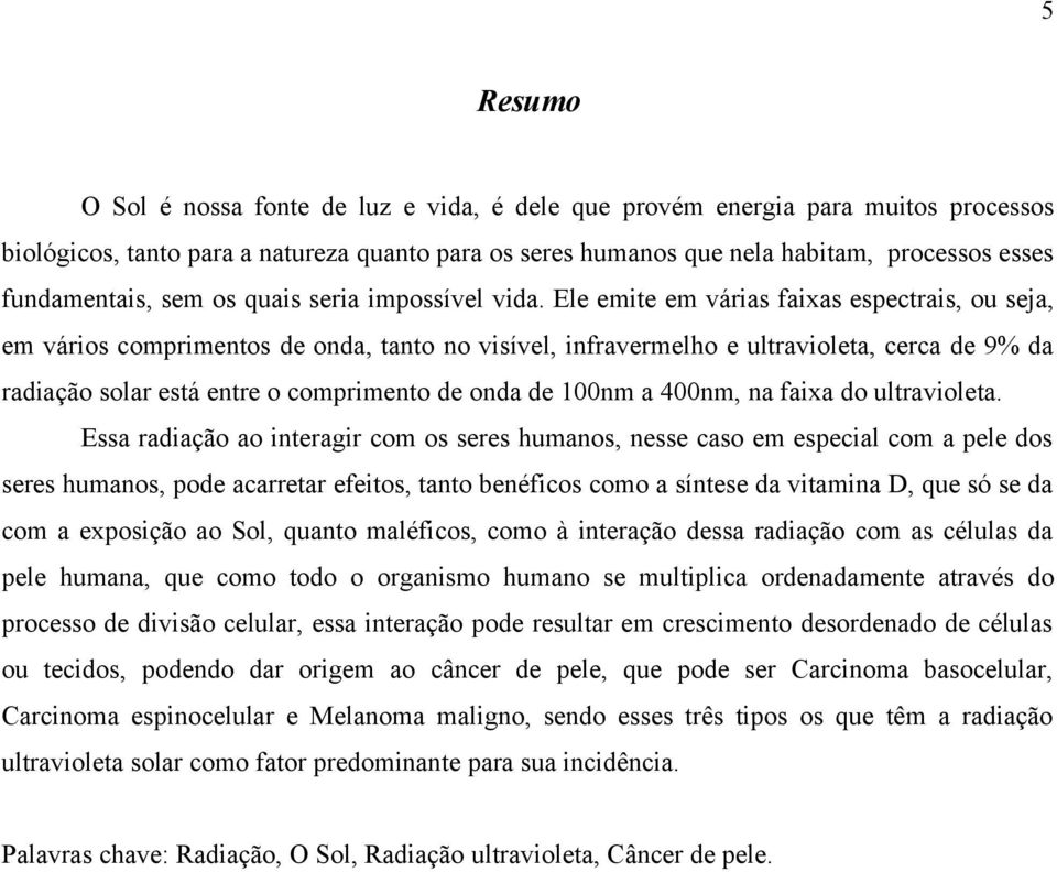 Ele emite em várias faixas espectrais, ou seja, em vários comprimentos de onda, tanto no visível, infravermelho e ultravioleta, cerca de 9% da radiação solar está entre o comprimento de onda de 100nm