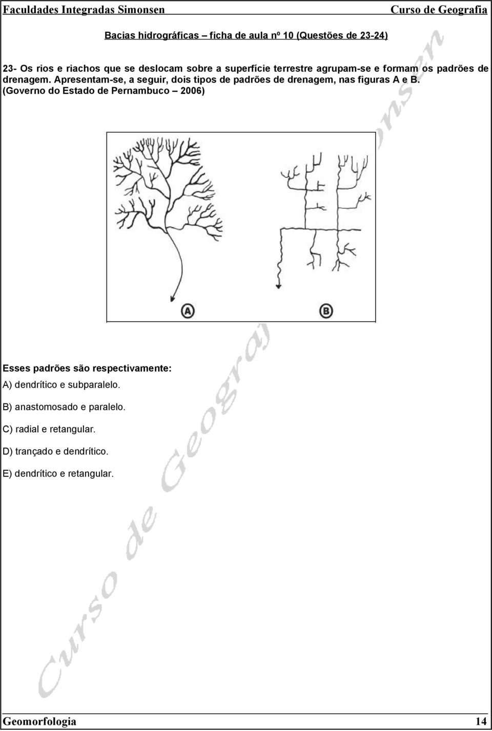 Apresentam-se, a seguir, dois tipos de padrões de drenagem, nas figuras A e B.