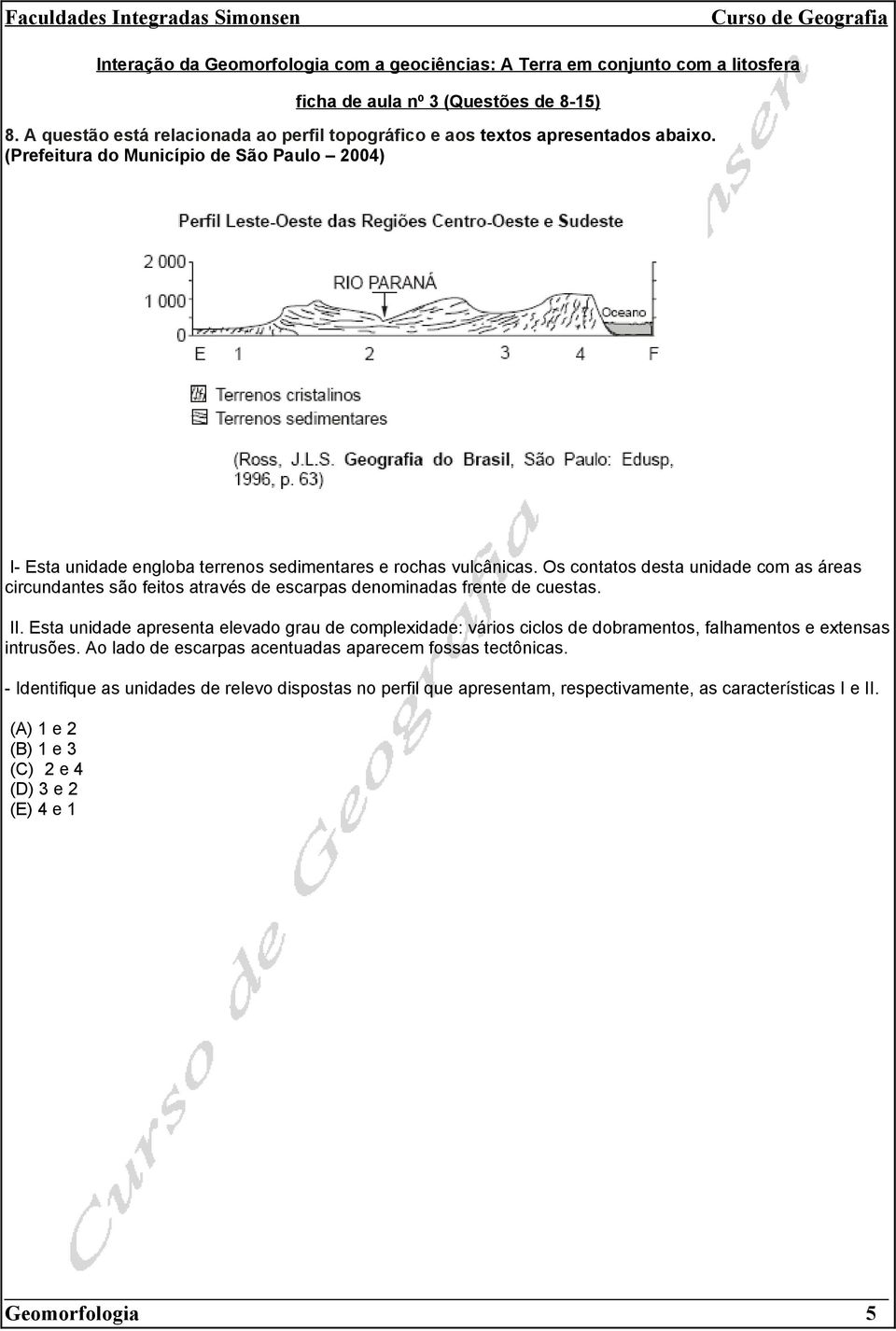 Os contatos desta unidade com as áreas circundantes são feitos através de escarpas denominadas frente de cuestas. II.