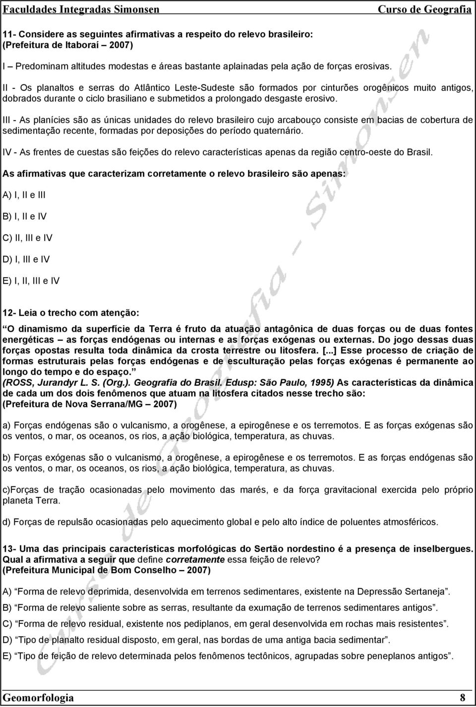 III - As planícies são as únicas unidades do relevo brasileiro cujo arcabouço consiste em bacias de cobertura de sedimentação recente, formadas por deposições do período quaternário.