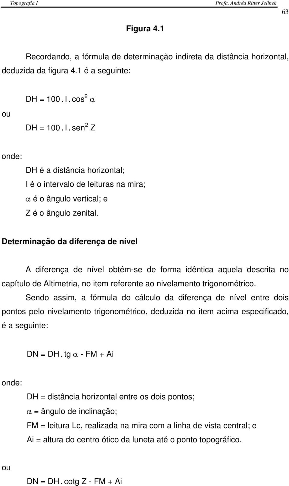 Determinação da diferença de nível A diferença de nível obtém-se de forma idêntica aquela descrita no capítulo de Altimetria, no item referente ao nivelamento trigonométrico.