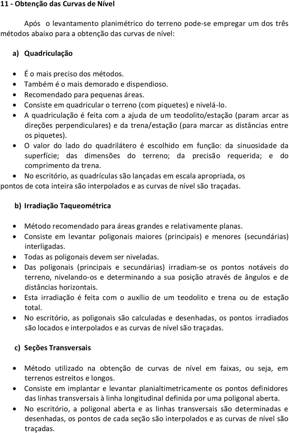 A quadriculação é feita com a ajuda de um teodolito/estação (param arcar as direções perpendiculares) e da trena/estação (para marcar as distâncias entre os piquetes).