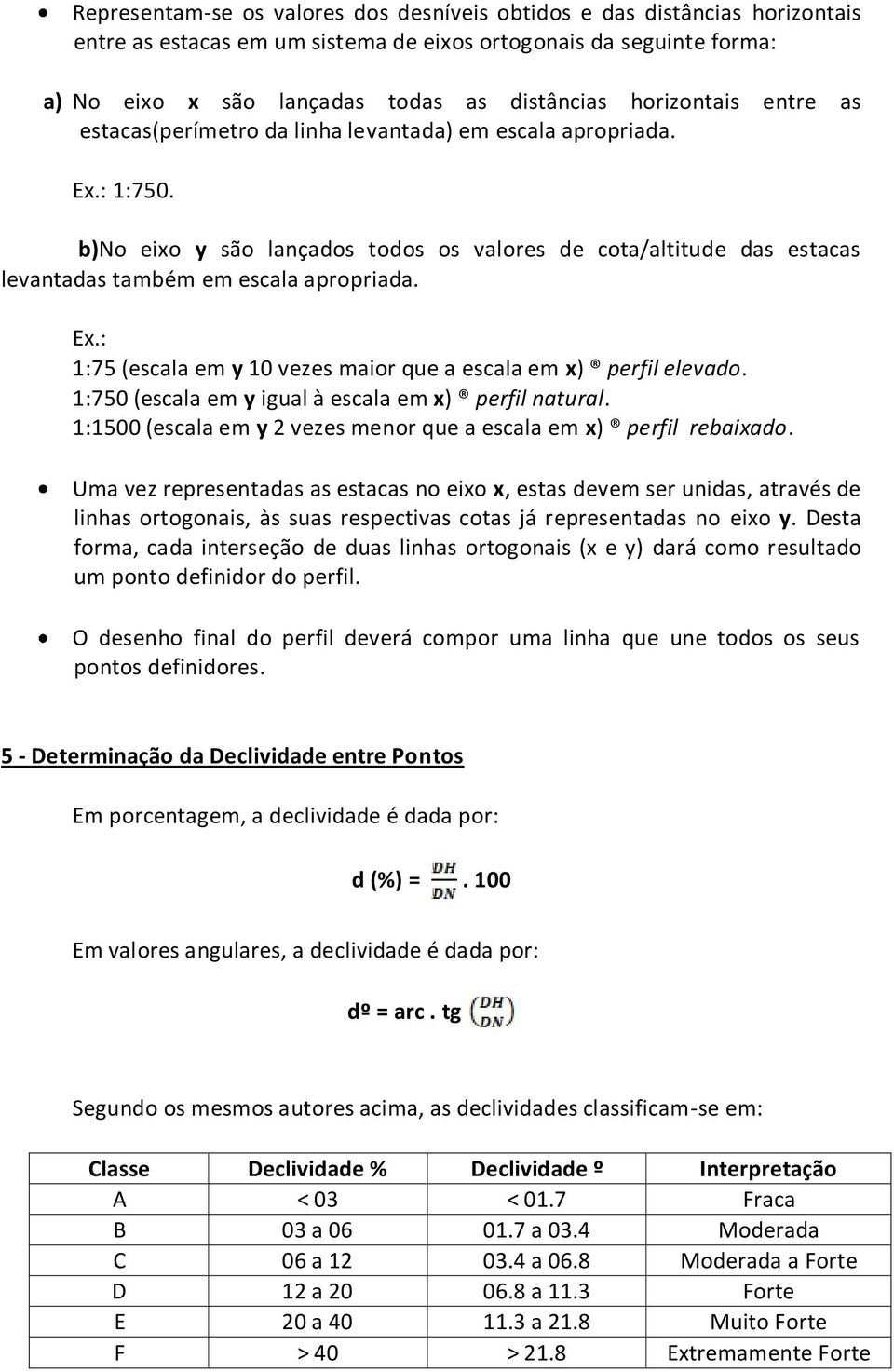 b)no eixo y são lançados todos os valores de cota/altitude das estacas levantadas também em escala apropriada. Ex.: 1:75 (escala em y 10 vezes maior que a escala em x) perfil elevado.