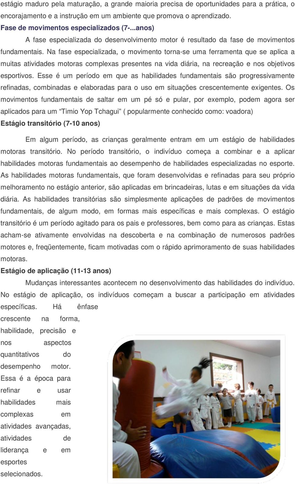 Na fase especializada, o movimento torna-se uma ferramenta que se aplica a muitas atividades motoras complexas presentes na vida diária, na recreação e nos objetivos esportivos.