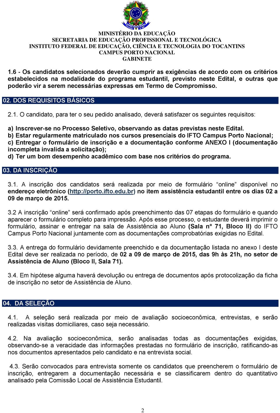 O candidato, para ter o seu pedido analisado, deverá satisfazer os seguintes requisitos: a) Inscrever-se no Processo Seletivo, observando as datas previstas neste Edital.