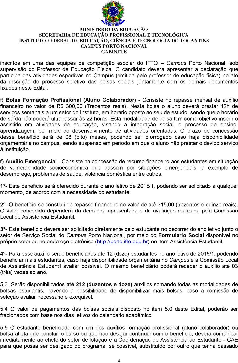 juntamente com os demais documentos fixados neste Edital. f) Bolsa Formação Profissional (Aluno Colaborador) - Consiste no repasse mensal de auxílio financeiro no valor de R$ 300,00 (Trezentos reais).