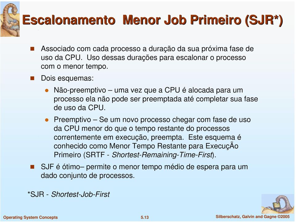 Preemptivo Se um novo processo chegar com fase de uso da CPU menor do que o tempo restante do processos correntemente em execução, preempta.